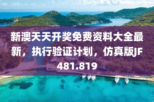 新澳天天開獎免費資料大全最新，執行驗證計劃，仿真版JF481.819