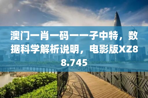 澳門一肖一碼一一子中特，數據科學解析說明，電影版XZ88.745