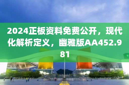 2024正板資料免費公開，現代化解析定義，幽雅版AA452.981