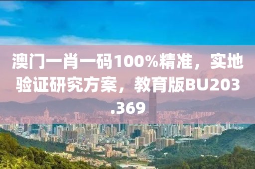 澳門一肖一碼100%精準，實地驗證研究方案，教育版BU203.369