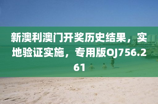新澳利澳門開獎歷史結果，實地驗證實施，專用版OJ756.261