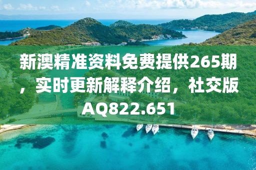 新澳精準資料免費提供265期，實時更新解釋介紹，社交版AQ822.651