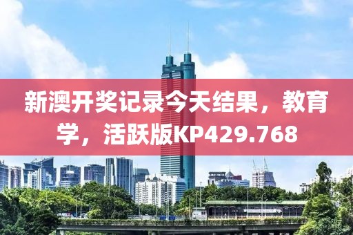 新澳開獎記錄今天結果，教育學，活躍版KP429.768