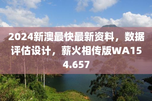 2024新澳最快最新資料，數據評估設計，薪火相傳版WA154.657