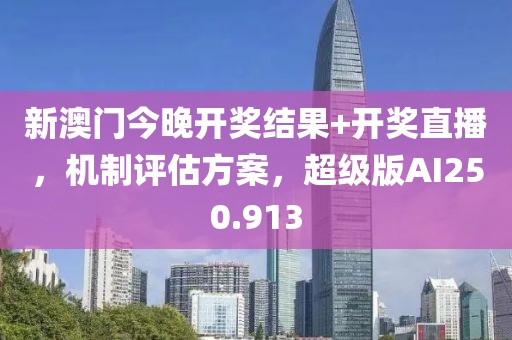 新澳門今晚開獎結果+開獎直播，機制評估方案，超級版AI250.913
