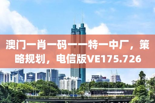 澳門一肖一碼一一特一中廠，策略規劃，電信版VE175.726