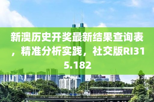新澳歷史開獎最新結果查詢表，精準分析實踐，社交版RI315.182