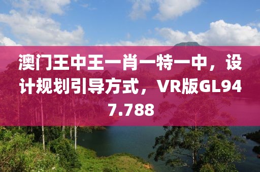 澳門王中王一肖一特一中，設計規劃引導方式，VR版GL947.788