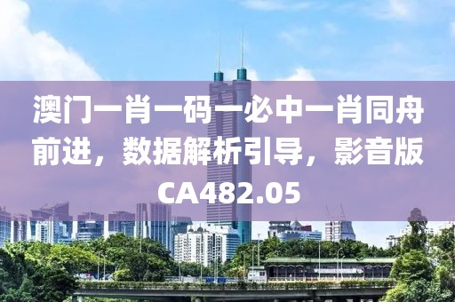 澳門一肖一碼一必中一肖同舟前進，數據解析引導，影音版CA482.05