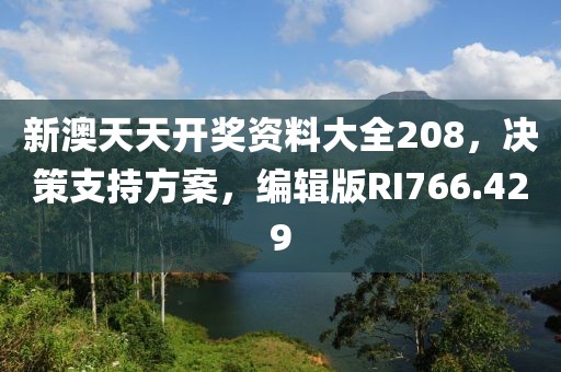 新澳天天開獎資料大全208，決策支持方案，編輯版RI766.429
