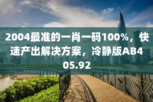 2004最準的一肖一碼100%，快速產出解決方案，冷靜版AB405.92