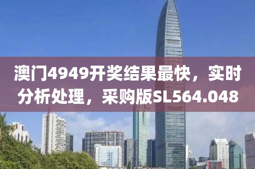 澳門4949開獎結果最快，實時分析處理，采購版SL564.048