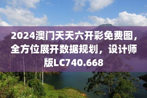 2024澳門天天六開彩免費圖，全方位展開數據規劃，設計師版LC740.668