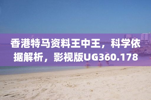 香港特馬資料王中王，科學依據解析，影視版UG360.178