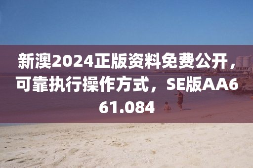 新澳2024正版資料免費公開，可靠執行操作方式，SE版AA661.084