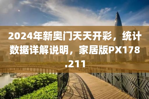 2024年新奧門天天開彩，統計數據詳解說明，家居版PX178.211