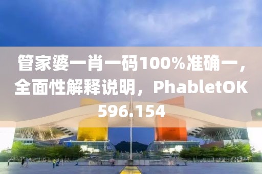 管家婆一肖一碼100%準確一，全面性解釋說明，PhabletOK596.154