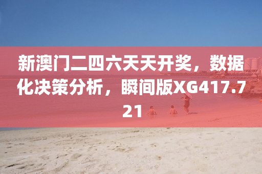 新澳門二四六天天開獎，數據化決策分析，瞬間版XG417.721