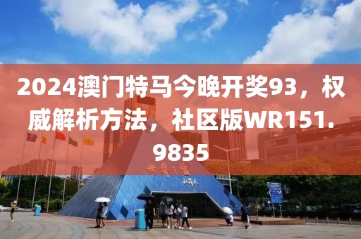 2024澳門特馬今晚開獎93，權威解析方法，社區版WR151.9835