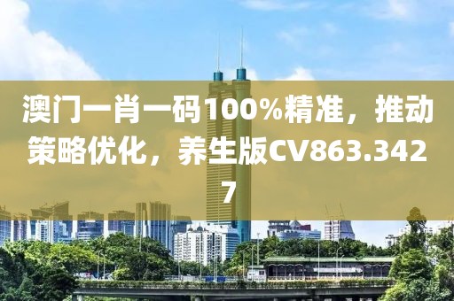 澳門一肖一碼100%精準，推動策略優化，養生版CV863.3427