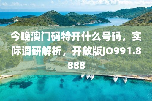 今晚澳門碼特開什么號碼，實際調研解析，開放版JO991.8888