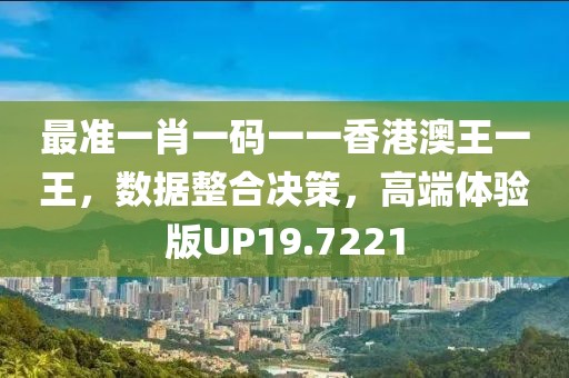 最準一肖一碼一一香港澳王一王，數據整合決策，高端體驗版UP19.7221