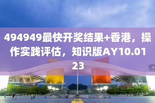 494949最快開獎結果+香港，操作實踐評估，知識版AY10.0123