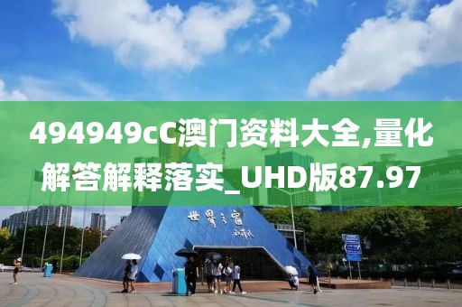 494949cC澳門資料大全,量化解答解釋落實_UHD版87.97