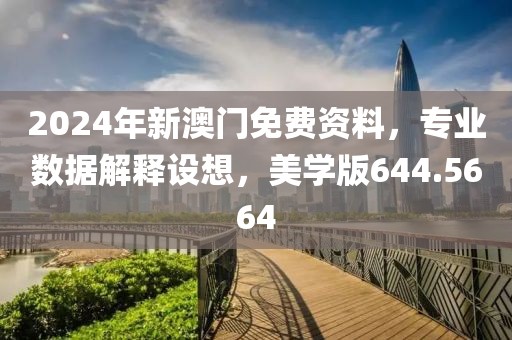 2024年新澳門免費資料，專業數據解釋設想，美學版644.5664