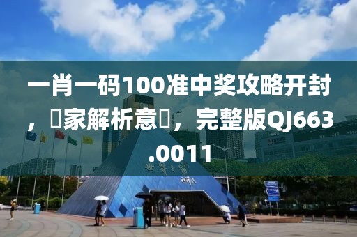 一肖一碼100準中獎攻略開封，專家解析意見，完整版QJ663.0011