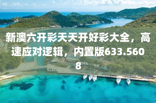 新澳六開彩天天開好彩大全，高速應對邏輯，內置版633.5608