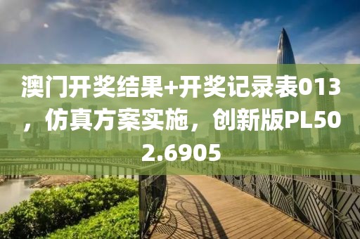 澳門開獎結果+開獎記錄表013，仿真方案實施，創新版PL502.6905