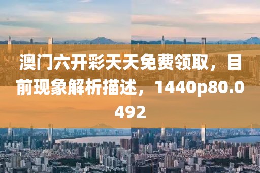 澳門六開彩天天免費領取，目前現象解析描述，1440p80.0492