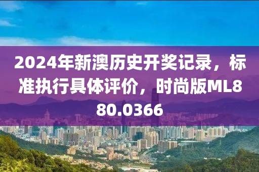 2024年新澳歷史開獎記錄，標準執行具體評價，時尚版ML880.0366
