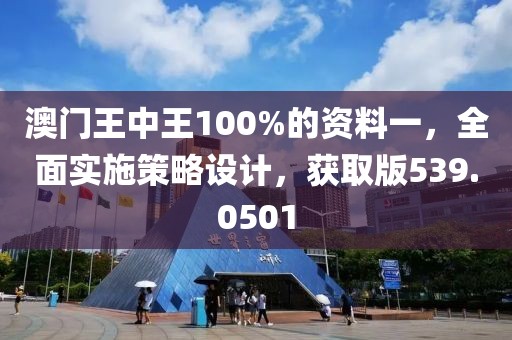 澳門王中王100%的資料一，全面實施策略設計，獲取版539.0501