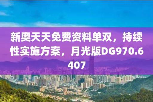 新奧天天免費資料單雙，持續性實施方案，月光版DG970.6407