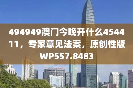 494949澳門今晚開什么454411，專家意見法案，原創性版WP557.8483