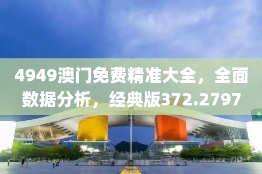 4949澳門免費精準大全，全面數據分析，經典版372.2797