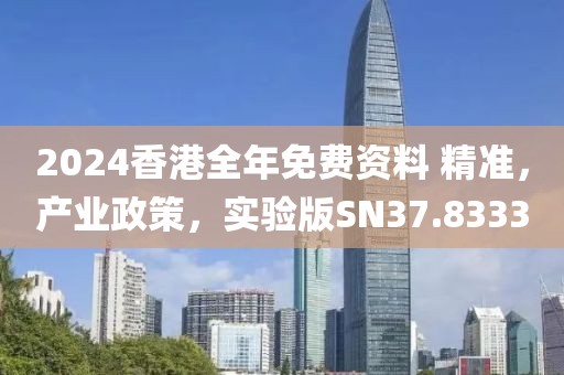2024香港全年免費資料 精準，產業政策，實驗版SN37.8333