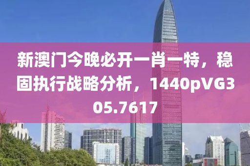 新澳門今晚必開一肖一特，穩固執行戰略分析，1440pVG305.7617