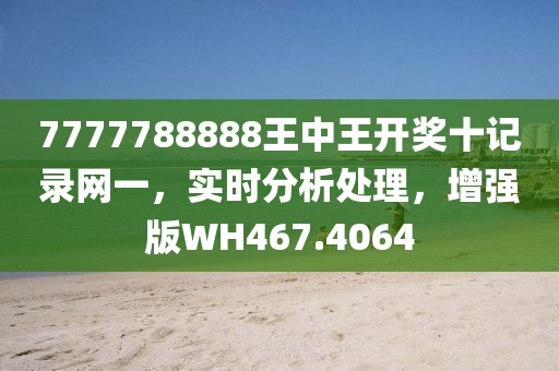 7777788888王中王開獎十記錄網一，實時分析處理，增強版WH467.4064