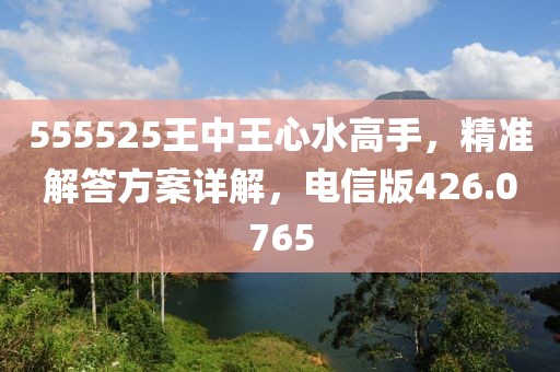 555525王中王心水高手，精準解答方案詳解，電信版426.0765