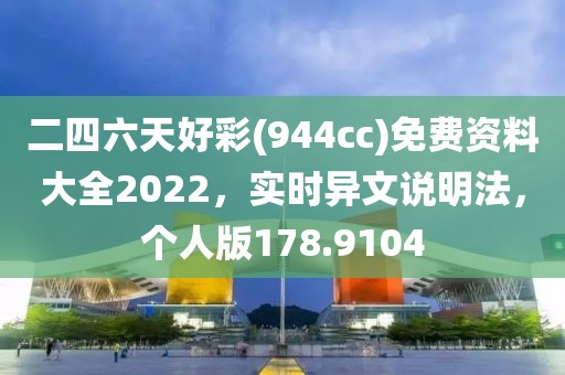 二四六天好彩(944cc)免費資料大全2022，實時異文說明法，個人版178.9104