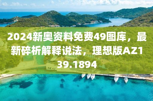 2024新奧資料免費49圖庫，最新碎析解釋說法，理想版AZ139.1894