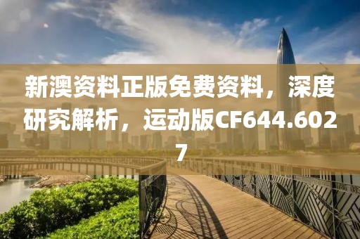 新澳資料正版免費資料，深度研究解析，運動版CF644.6027