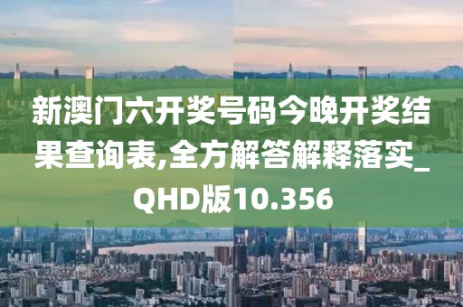 新澳門六開獎號碼今晚開獎結果查詢表,全方解答解釋落實_QHD版10.356