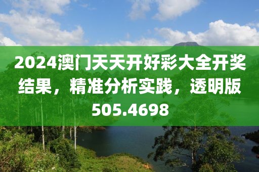 2024澳門天天開好彩大全開獎結果，精準分析實踐，透明版505.4698