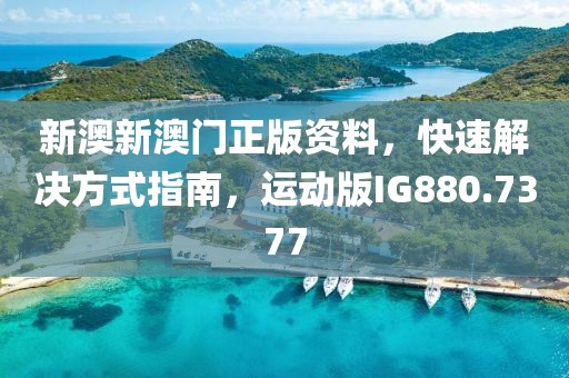 新澳新澳門正版資料，快速解決方式指南，運動版IG880.7377
