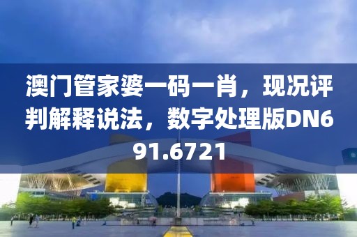 澳門管家婆一碼一肖，現況評判解釋說法，數字處理版DN691.6721