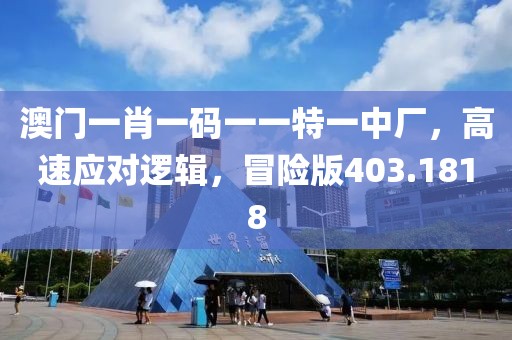 澳門一肖一碼一一特一中廠，高速應對邏輯，冒險版403.1818